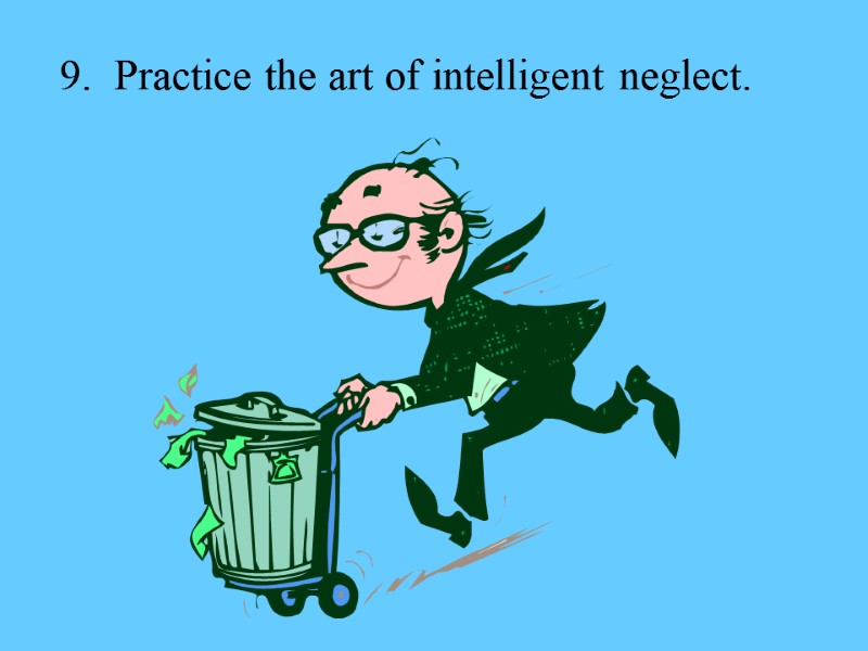 9.  Practice the art of intelligent neglect.